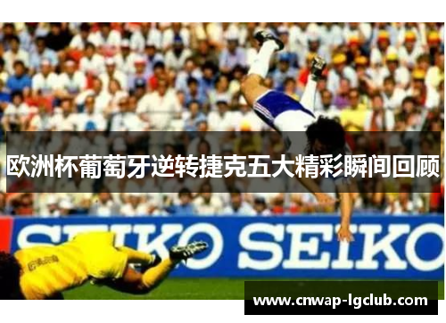 欧洲杯葡萄牙逆转捷克五大精彩瞬间回顾 欧洲杯葡萄牙逆转捷克五大精彩瞬间回顾