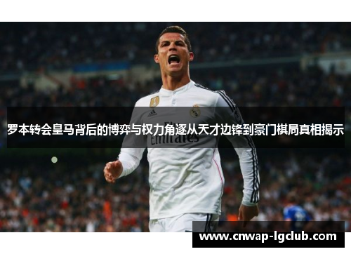 罗本转会皇马背后的博弈与权力角逐从天才边锋到豪门棋局真相揭示 罗本转会皇马背后的博弈与权力角逐从天才边锋到豪门棋局真相揭示