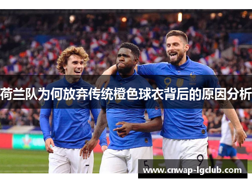 荷兰队为何放弃传统橙色球衣背后的原因分析 荷兰队为何放弃传统橙色球衣背后的原因分析