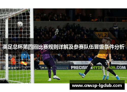 英足总杯第四圈比赛规则详解及参赛队伍晋级条件分析 英足总杯第四圈比赛规则详解及参赛队伍晋级条件分析