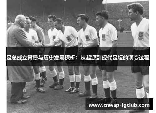 足总成立背景与历史发展探析：从起源到现代足坛的演变过程