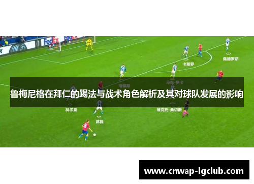 鲁梅尼格在拜仁的踢法与战术角色解析及其对球队发展的影响