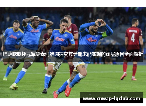巴萨欧联杯冠军梦缘何难圆探究其长期未能实现的深层原因全面解析