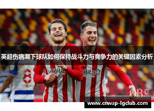 英超伤病潮下球队如何保持战斗力与竞争力的关键因素分析 英超伤病潮下球队如何保持战斗力与竞争力的关键因素分析