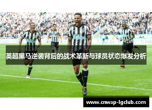 英超黑马逆袭背后的战术革新与球员状态爆发分析 英超黑马逆袭背后的战术革新与球员状态爆发分析