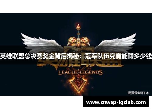 英雄联盟总决赛奖金背后揭秘:冠军队伍究竟能赚多少钱 英雄联盟总决赛奖金背后揭秘:冠军队伍究竟能赚多少钱