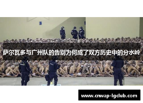 萨尔瓦多与广州队的告别为何成了双方历史中的分水岭