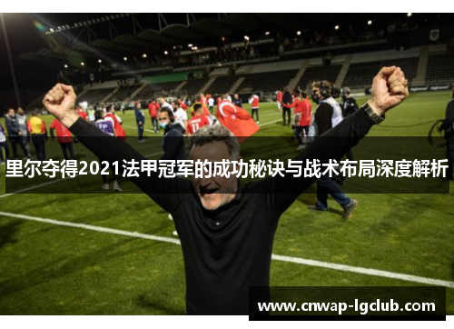 里尔夺得2021法甲冠军的成功秘诀与战术布局深度解析