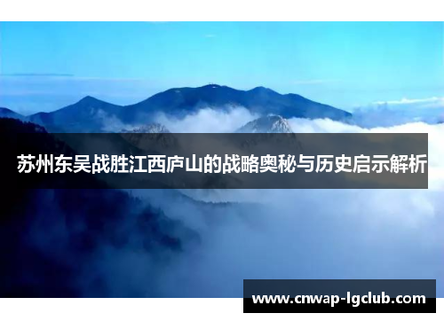 苏州东吴战胜江西庐山的战略奥秘与历史启示解析