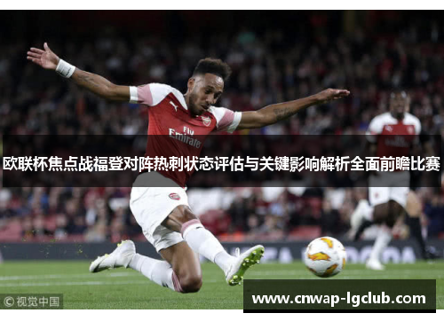 欧联杯焦点战福登对阵热刺状态评估与关键影响解析全面前瞻比赛