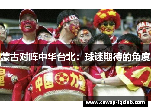 蒙古对阵中华台北：球迷期待的角度