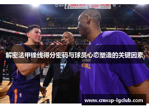 解密法甲锋线得分密码与球员心态塑造的关键因素 解密法甲锋线得分密码与球员心态塑造的关键因素