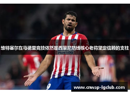 维特塞尔在马德里竞技依然是西蒙尼防线核心老将坚定信赖的支柱 维特塞尔在马德里竞技依然是西蒙尼防线核心老将坚定信赖的支柱