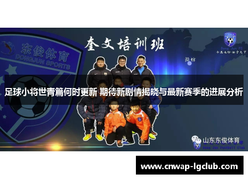 足球小将世青篇何时更新 期待新剧情揭晓与最新赛季的进展分析