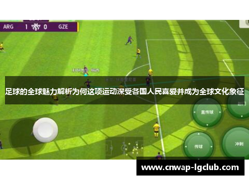 足球的全球魅力解析为何这项运动深受各国人民喜爱并成为全球文化象征 足球的全球魅力解析为何这项运动深受各国人民喜爱并成为全球文化象征