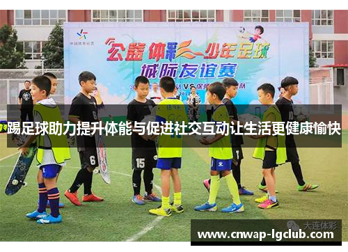 踢足球助力提升体能与促进社交互动让生活更健康愉快 踢足球助力提升体能与促进社交互动让生活更健康愉快