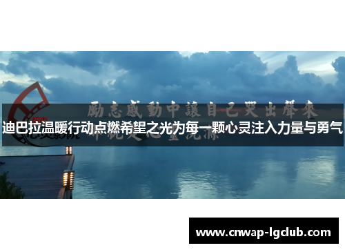 迪巴拉温暖行动点燃希望之光为每一颗心灵注入力量与勇气 迪巴拉温暖行动点燃希望之光为每一颗心灵注入力量与勇气