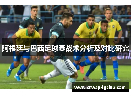 阿根廷与巴西足球赛战术分析及对比研究 阿根廷与巴西足球赛战术分析及对比研究