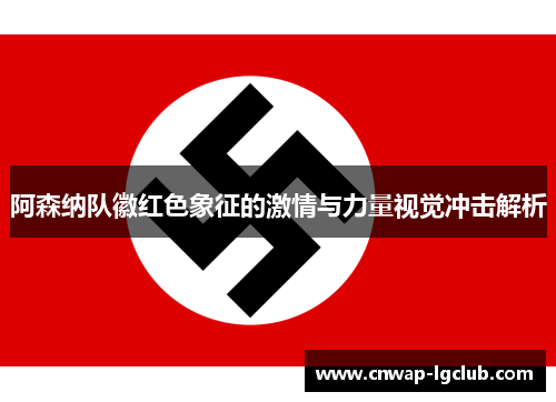 阿森纳队徽红色象征的激情与力量视觉冲击解析 阿森纳队徽红色象征的激情与力量视觉冲击解析