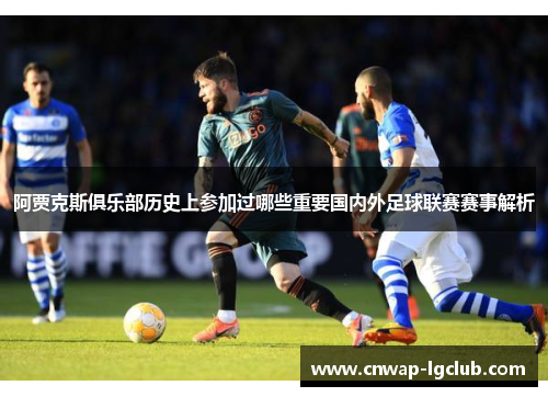 阿贾克斯俱乐部历史上参加过哪些重要国内外足球联赛赛事解析 阿贾克斯俱乐部历史上参加过哪些重要国内外足球联赛赛事解析